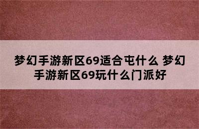 梦幻手游新区69适合屯什么 梦幻手游新区69玩什么门派好